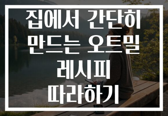 집에서 간단히 만드는 오트밀 레시피 따라하기