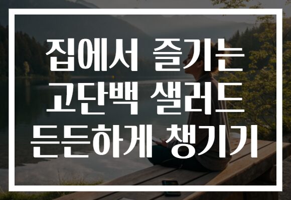 집에서 즐기는 고단백 샐러드 든든하게 챙기기