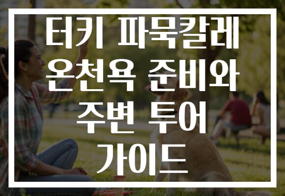터키 파묵칼레 온천욕 준비와 주변 투어 가이드