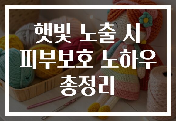 햇빛 노출 시 피부보호 노하우 총정리