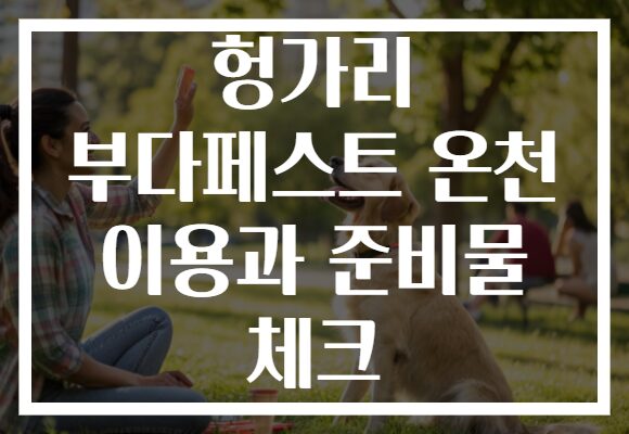 헝가리 부다페스트 온천 이용과 준비물 체크