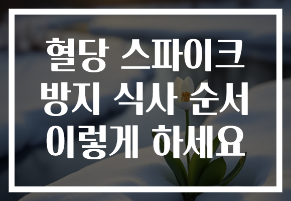 혈당 스파이크 방지 식사 순서 이렇게 하세요