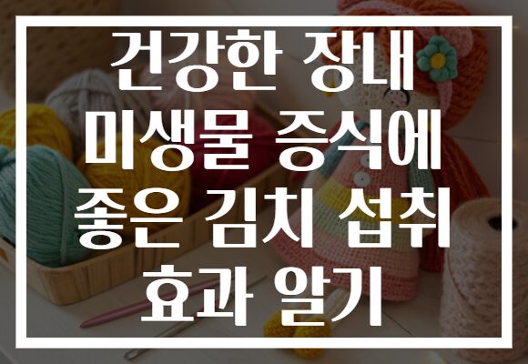 건강한 장내 미생물 증식에 좋은 김치 섭취 효과 알기