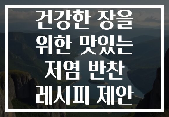 건강한 장을 위한 맛있는 저염 반찬 레시피 제안