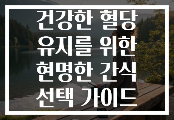 건강한 혈당 유지를 위한 현명한 간식 선택 가이드
