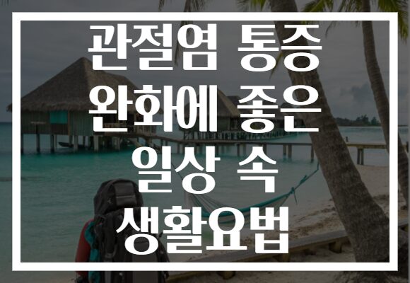 관절염 통증 완화에 좋은 일상 속 생활요법