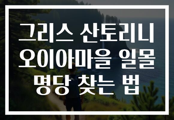 그리스 산토리니 오이아마을 일몰 명당 찾는 법