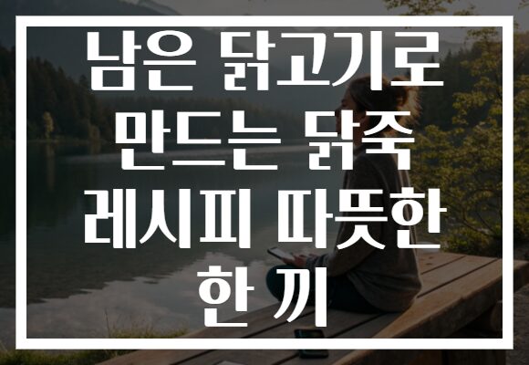 남은 닭고기로 만드는 닭죽 레시피 따뜻한 한 끼