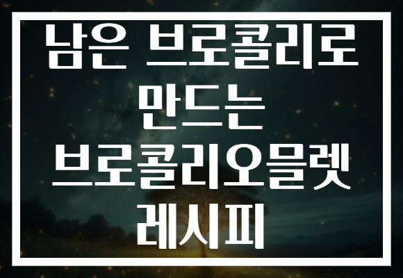 남은 브로콜리로 만드는 브로콜리오믈렛 레시피