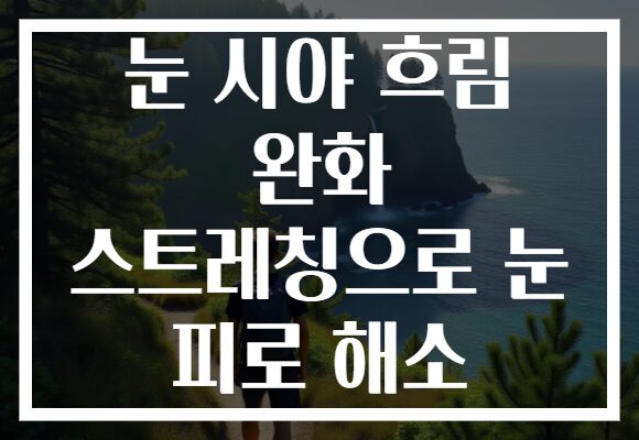 눈 시야 흐림 완화 스트레칭으로 눈 피로 해소