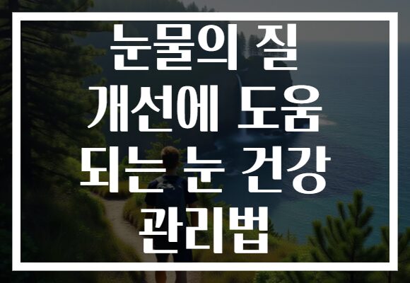 눈물의 질 개선에 도움 되는 눈 건강 관리법