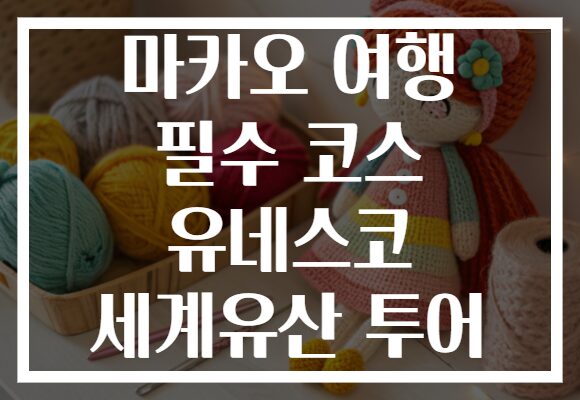 마카오 여행 필수 코스 유네스코 세계유산 투어