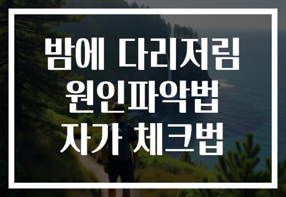 밤에 다리저림 원인파악법 자가 체크법