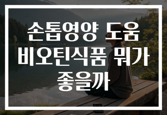 손톱영양 도움 비오틴식품 뭐가 좋을까