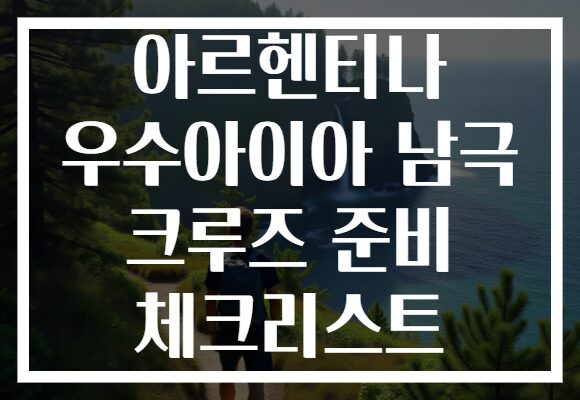 아르헨티나 우수아이아 남극 크루즈 준비 체크리스트