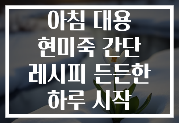 아침 대용 현미죽 간단 레시피 든든한 하루 시작