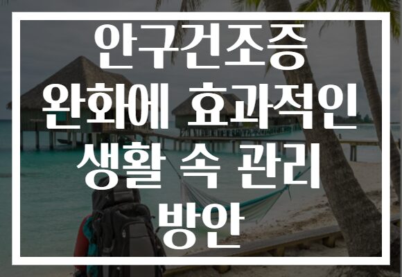 안구건조증 완화에 효과적인 생활 속 관리 방안