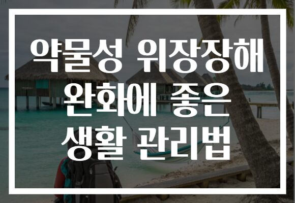 약물성 위장장해 완화에 좋은 생활 관리법