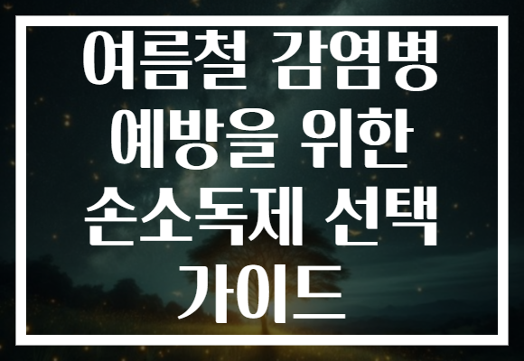 여름철 감염병 예방을 위한 손소독제 선택 가이드