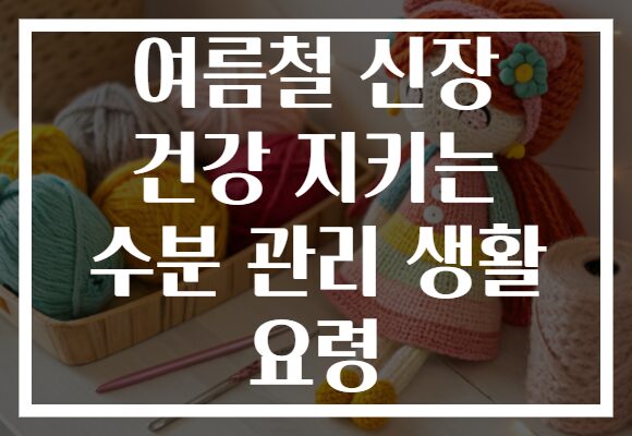 여름철 신장 건강 지키는 수분 관리 생활 요령