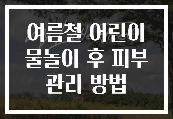 여름철 어린이 물놀이 후 피부 관리 방법