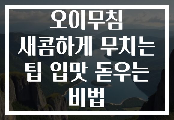 오이무침 새콤하게 무치는 팁 입맛 돋우는 비법