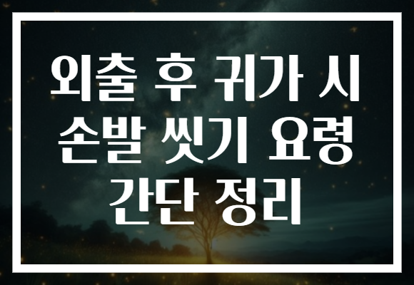 외출 후 귀가 시 손발 씻기 요령 간단 정리