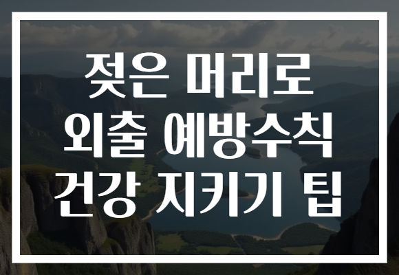 젖은 머리로 외출 예방수칙 건강 지키기 팁