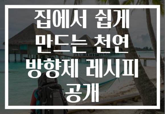 집에서 쉽게 만드는 천연 방향제 레시피 공개