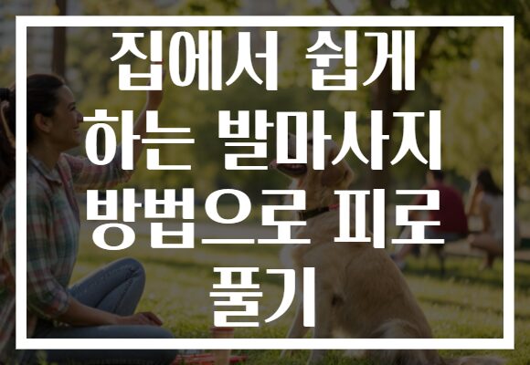 집에서 쉽게 하는 발마사지 방법으로 피로 풀기