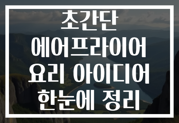 초간단 에어프라이어 요리 아이디어 한눈에 정리