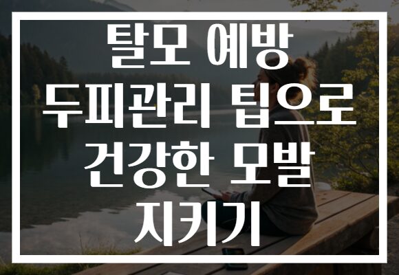 탈모 예방 두피관리 팁으로 건강한 모발 지키기