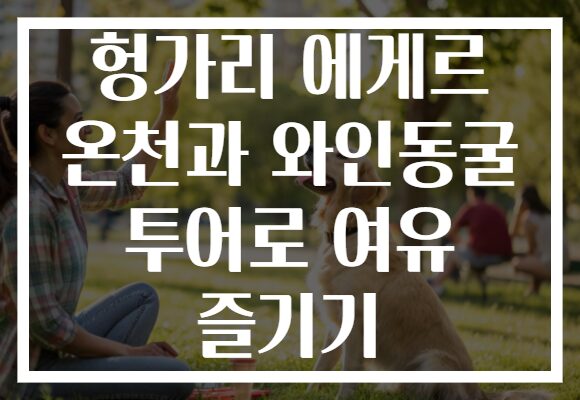 헝가리 에게르 온천과 와인동굴 투어로 여유 즐기기