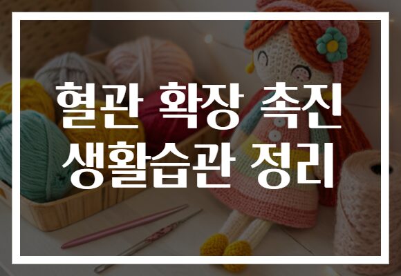 혈관 확장 촉진 생활습관 정리