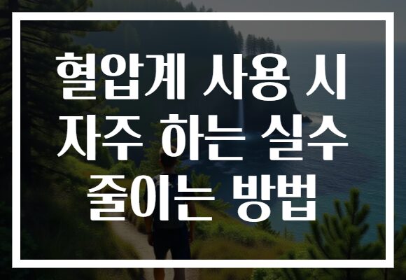 혈압계 사용 시 자주 하는 실수 줄이는 방법