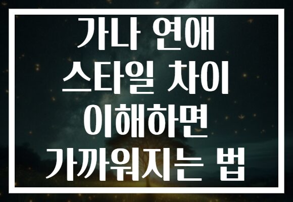 가나 연애 스타일 차이 이해하면 가까워지는 법