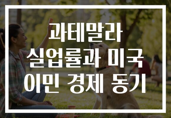 과테말라 실업률과 미국 이민 경제 동기