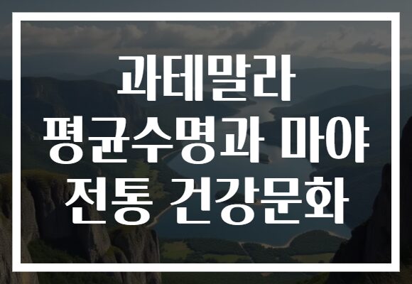 과테말라 평균수명과 마야 전통 건강문화