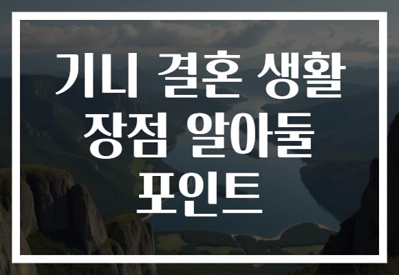 기니 결혼 생활 장점 알아둘 포인트