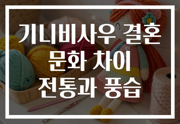 기니비사우 결혼 문화 차이 전통과 풍습