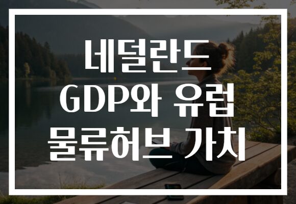 네덜란드 GDP와 유럽 물류허브 가치