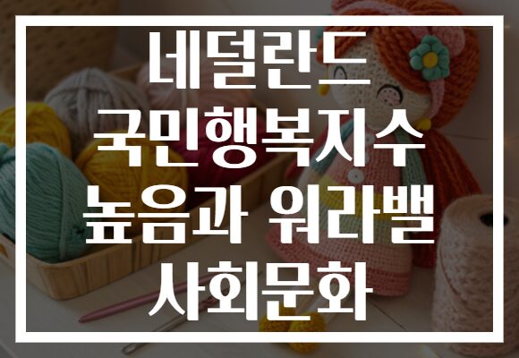 네덜란드 국민행복지수 높음과 워라밸 사회문화