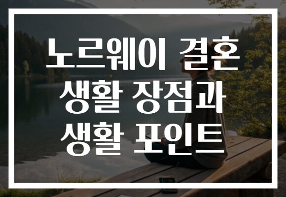 노르웨이 결혼 생활 장점과 생활 포인트
