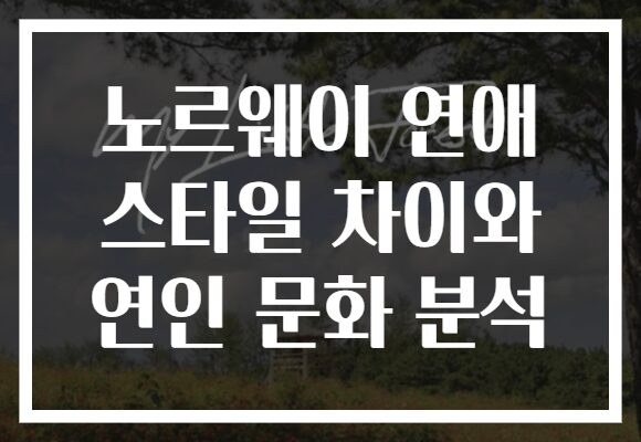 노르웨이 연애 스타일 차이와 연인 문화 분석