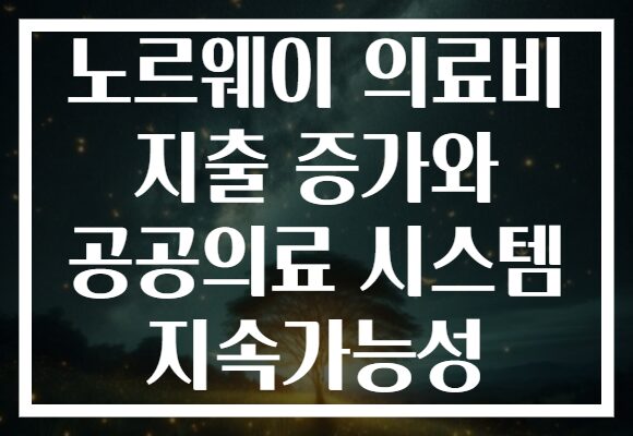 노르웨이 의료비 지출 증가와 공공의료 시스템 지속가능성