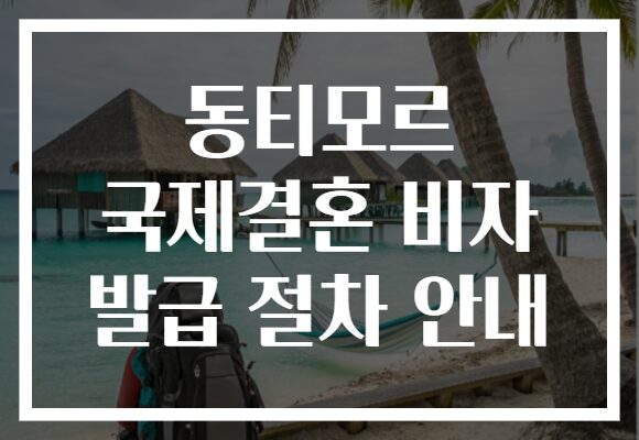 동티모르 국제결혼 비자 발급 절차 안내