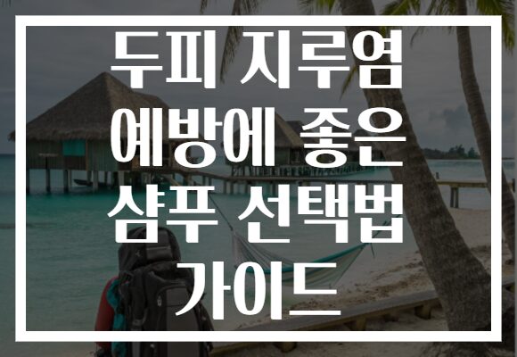 두피 지루염 예방에 좋은 샴푸 선택법 가이드
