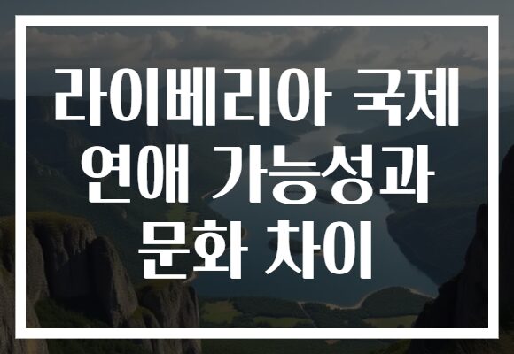 라이베리아 국제 연애 가능성과 문화 차이