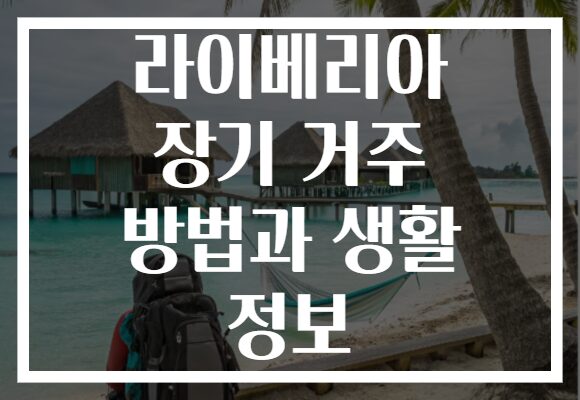 라이베리아 장기 거주 방법과 생활 정보