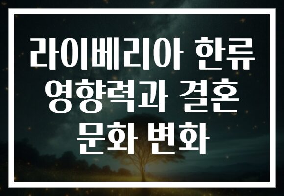 라이베리아 한류 영향력과 결혼 문화 변화